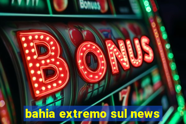 bahia extremo sul news